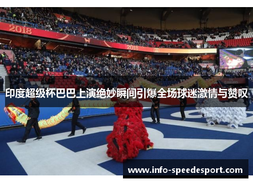 印度超级杯巴巴上演绝妙瞬间引爆全场球迷激情与赞叹