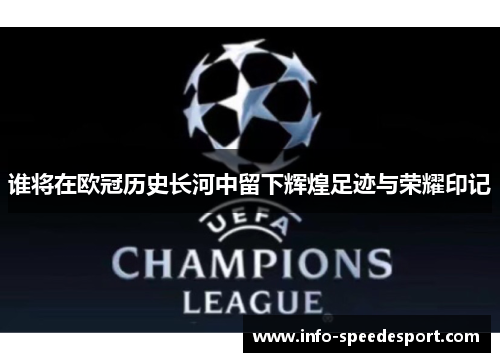 谁将在欧冠历史长河中留下辉煌足迹与荣耀印记