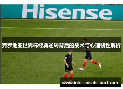 克罗地亚世界杯经典逆转背后的战术与心理韧性解析