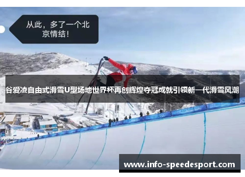 谷爱凌自由式滑雪U型场地世界杯再创辉煌夺冠成就引领新一代滑雪风潮