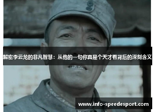 解密李云龙的非凡智慧：从他的一句你真是个天才看背后的深刻含义