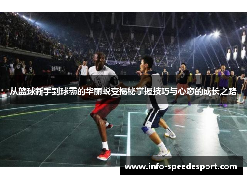 从篮球新手到球霸的华丽蜕变揭秘掌握技巧与心态的成长之路