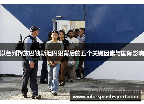 以色列释放巴勒斯坦囚犯背后的五个关键因素与国际影响