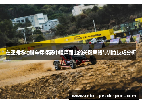 在亚洲场地脚车锦标赛中脱颖而出的关键策略与训练技巧分析