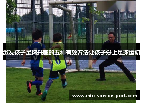 激发孩子足球兴趣的五种有效方法让孩子爱上足球运动