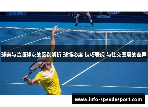 球霸与普通球友的区别解析 球场态度 技巧表现 与社交圈层的差异