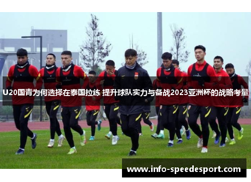 U20国青为何选择在泰国拉练 提升球队实力与备战2023亚洲杯的战略考量