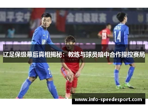 辽足保级幕后真相揭秘：教练与球员暗中合作操控赛局