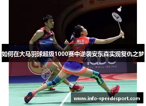 如何在大马羽球超级1000赛中逆袭安东森实现复仇之梦