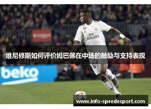 维尼修斯如何评价姆巴佩在中场的鼓励与支持表现