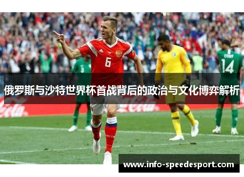 俄罗斯与沙特世界杯首战背后的政治与文化博弈解析