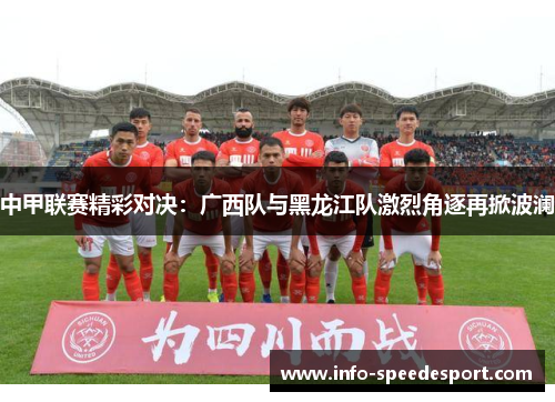 中甲联赛精彩对决：广西队与黑龙江队激烈角逐再掀波澜