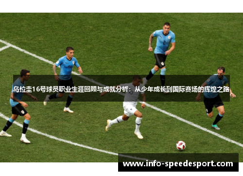 乌拉圭16号球员职业生涯回顾与成就分析：从少年成长到国际赛场的辉煌之路