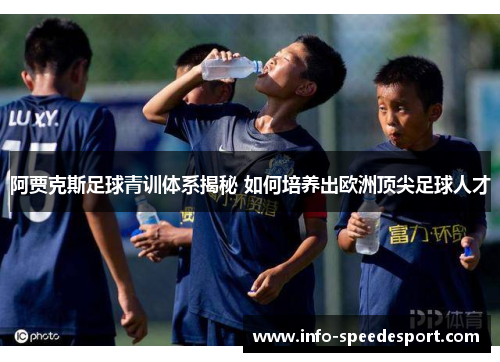 阿贾克斯足球青训体系揭秘 如何培养出欧洲顶尖足球人才