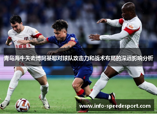 青岛海牛失去博阿基耶对球队攻击力和战术布局的深远影响分析