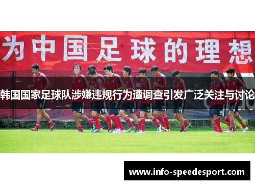 韩国国家足球队涉嫌违规行为遭调查引发广泛关注与讨论