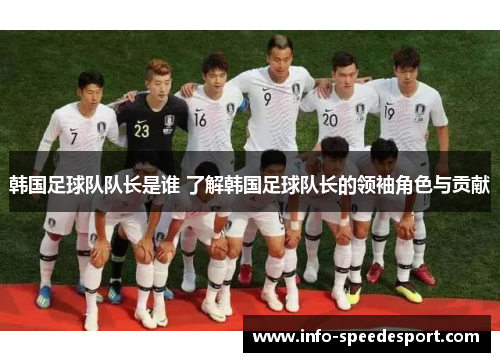 韩国足球队队长是谁 了解韩国足球队长的领袖角色与贡献