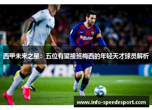 西甲未来之星:五位有望接班梅西的年轻天才球员解析 西甲未来之星:五位有望接班梅西的年轻天才球员解析