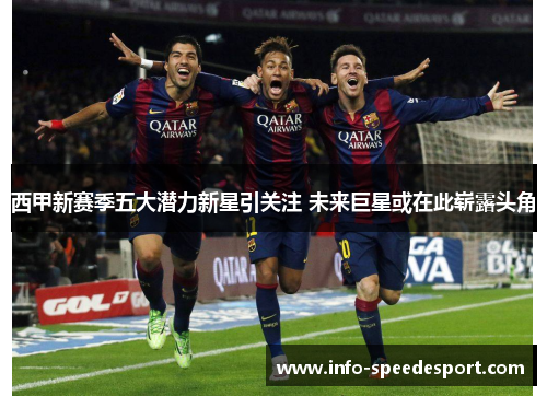 西甲新赛季五大潜力新星引关注 未来巨星或在此崭露头角 西甲新赛季五大潜力新星引关注 未来巨星或在此崭露头角