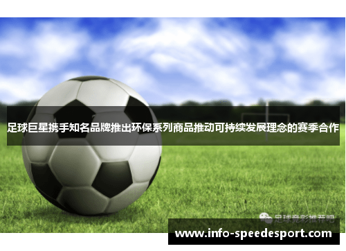 足球巨星携手知名品牌推出环保系列商品推动可持续发展理念的赛季合作 足球巨星携手知名品牌推出环保系列商品推动可持续发展理念的赛季合作