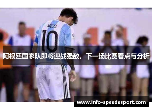 阿根廷国家队即将迎战强敌,下一场比赛看点与分析 阿根廷国家队即将迎战强敌,下一场比赛看点与分析