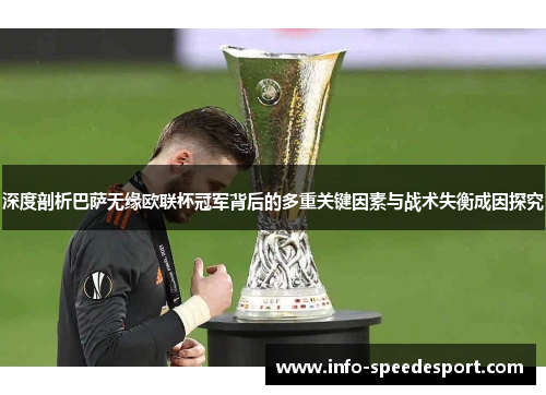 深度剖析巴萨无缘欧联杯冠军背后的多重关键因素与战术失衡成因探究 深度剖析巴萨无缘欧联杯冠军背后的多重关键因素与战术失衡成因探究