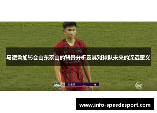 马德鲁加转会山东泰山的背景分析及其对球队未来的深远意义