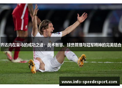 齐达内在皇马的成功之道：战术智慧、球员管理与冠军精神的完美结合