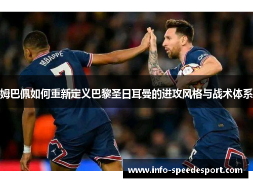 姆巴佩如何重新定义巴黎圣日耳曼的进攻风格与战术体系