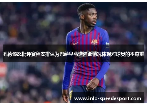 孔德愤怒批评赛程安排认为巴萨皇马遭遇此情况体现对球员的不尊重